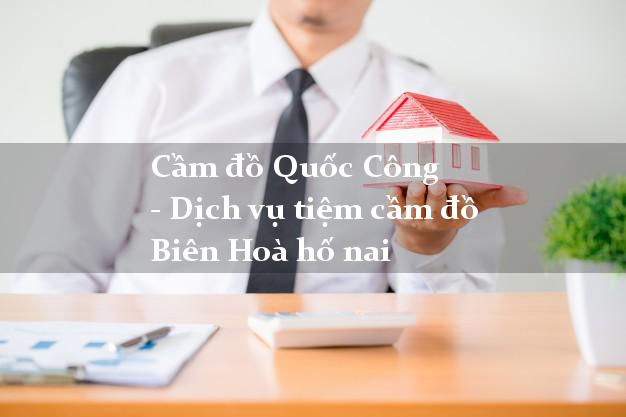 Cầm đồ Quốc Công - Dịch vụ tiệm cầm đồ Biên Hoà hố nai Cầm đồ Quốc Công - Dịch vụ tiệm cầm đồ Biên Hoà hố nai