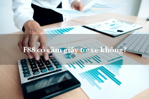 F88 có cầm giấy tờ xe không? F88 cầm đăng ký xe máy ôtô F88 có cầm giấy tờ xe không?