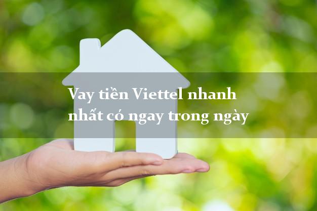 Vay tiền Viettel nhanh nhất có ngay trong ngày Vay tiền Viettel nhanh nhất có ngay trong ngày